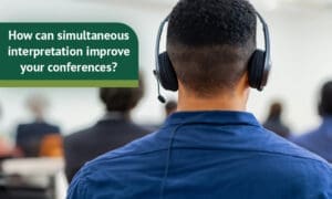 How can simultaneous interpretation improve your conferences